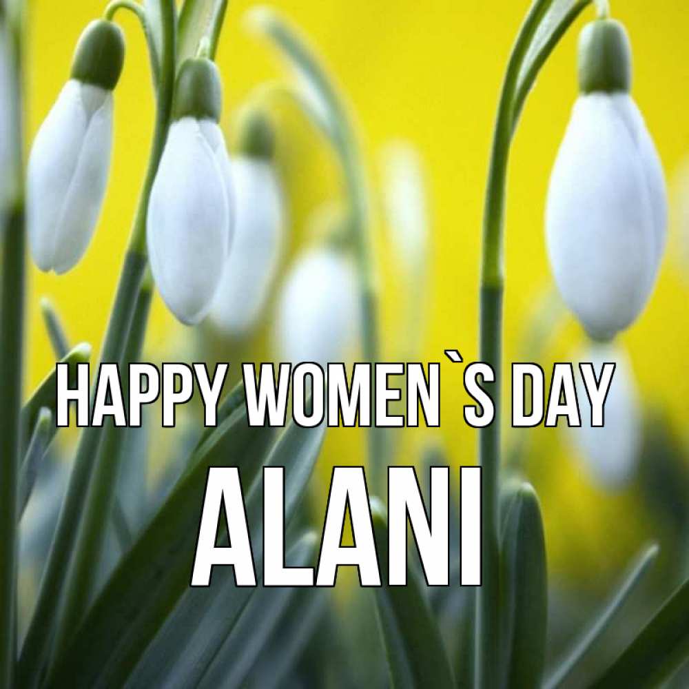 Greetings card с именем, Alani happy women`s day весенние цветы Greetings with text for free download 